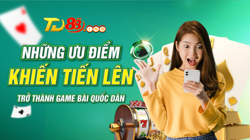Những ưu điểm khiến tiến lên trở thành game bài quốc dân
