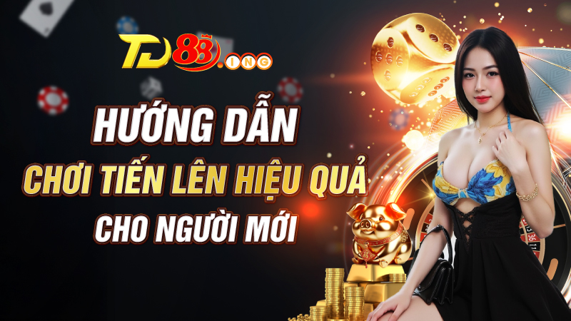 Hướng dẫn chơi tiến lên hiệu quả cho người mới